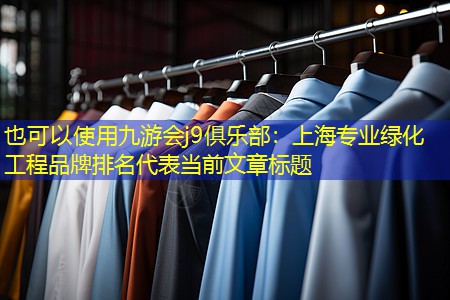 上海专业绿化工程品牌排名 上海专业绿化工程品牌排名