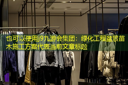 绿化工程盆景苗木施工方案 绿化工程盆景苗木施工方案